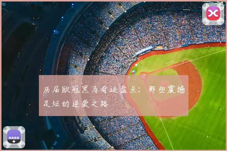 历届欧冠黑马奇迹盘点：那些震撼足坛的逆袭之路