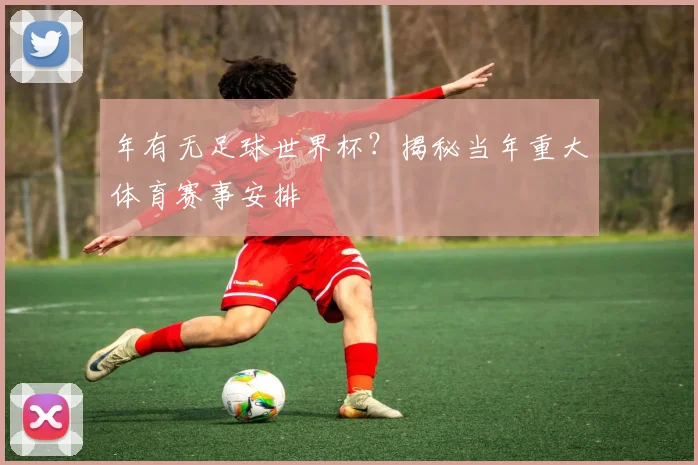 年有无足球世界杯？揭秘当年重大体育赛事安排