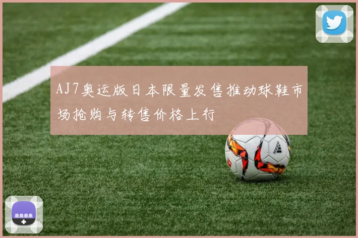 AJ7奥运版日本限量发售推动球鞋市场抢购与转售价格上行
