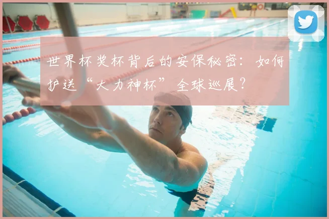 世界杯奖杯背后的安保秘密：如何护送“大力神杯”全球巡展？