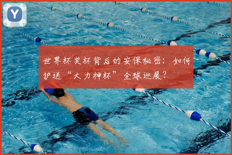 世界杯奖杯背后的安保秘密：如何护送“大力神杯”全球巡展？