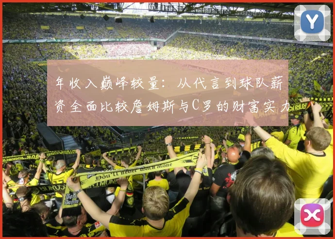 年收入巅峰较量：从代言到球队薪资全面比较詹姆斯与C罗的财富实力