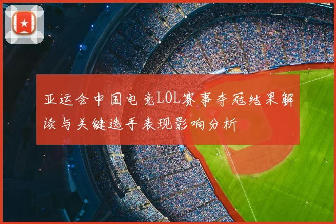 亚运会中国电竞LOL赛事夺冠结果解读与关键选手表现影响分析