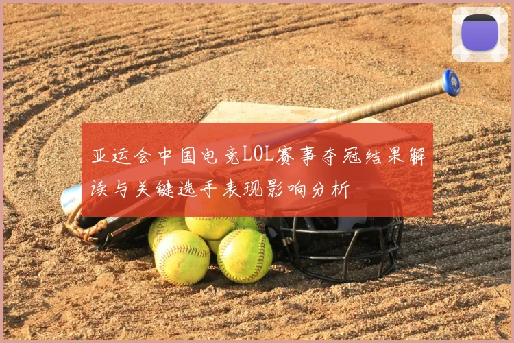 亚运会中国电竞LOL赛事夺冠结果解读与关键选手表现影响分析
