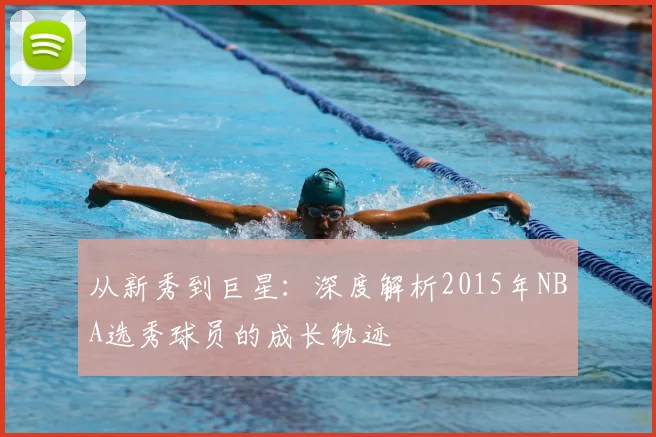 从新秀到巨星：深度解析2015年NBA选秀球员的成长轨迹