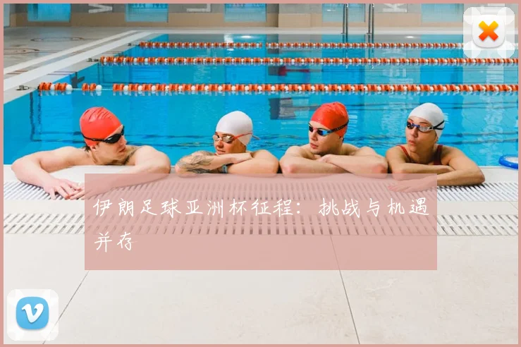 伊朗足球亚洲杯征程：挑战与机遇并存