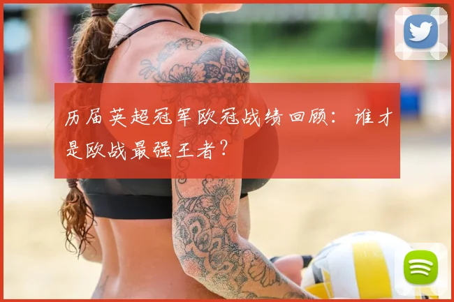 历届英超冠军欧冠战绩回顾：谁才是欧战最强王者？