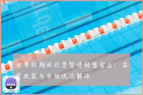 世界杯期间彩票暂停销售背后：监管政策与市场规范解读