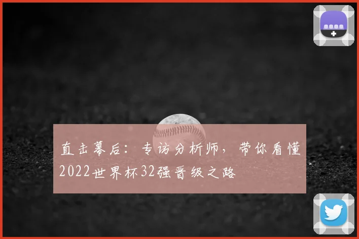 直击幕后:专访分析师,带你看懂2022世界杯32强晋级之路