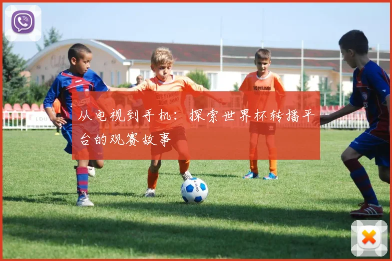 从电视到手机:探索世界杯转播平台的观赛故事