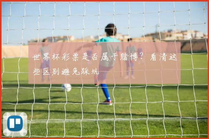 世界杯彩票是否属于赌博?看清这些区别避免踩坑