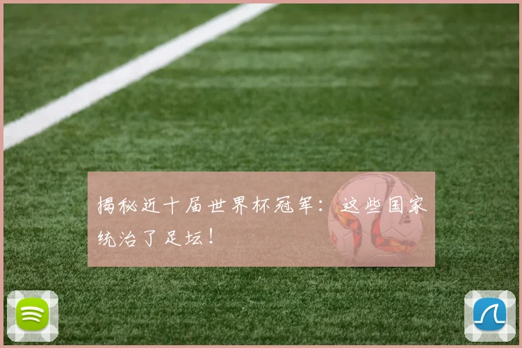 揭秘近十届世界杯冠军:这些国家统治了足坛!