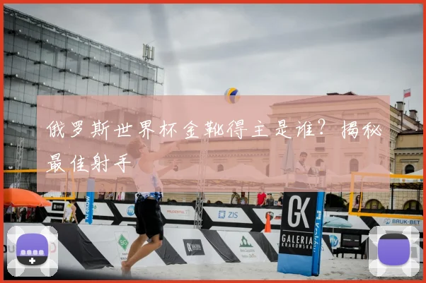 俄罗斯世界杯金靴得主是谁？揭秘最佳射手