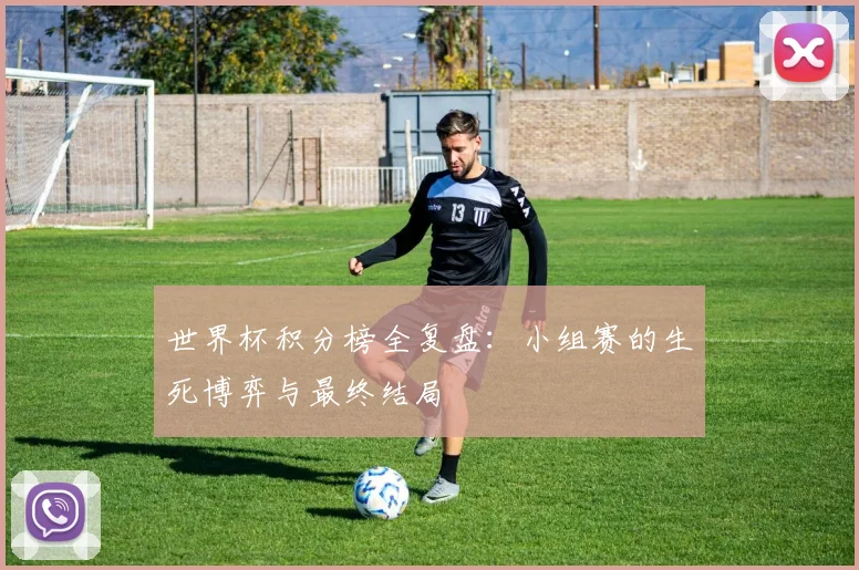 世界杯积分榜全复盘：小组赛的生死博弈与最终结局