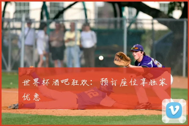 世界杯酒吧狂欢:预订座位享独家优惠