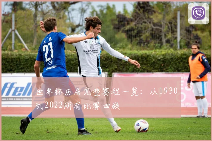 世界杯历届完整赛程一览:从1930到2022所有比赛回顾