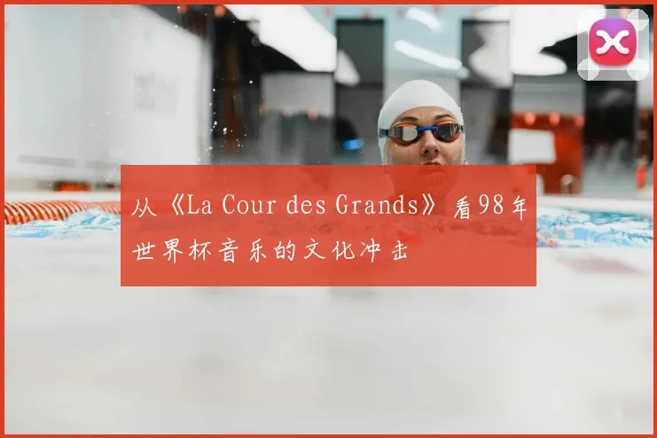 从《La Cour des Grands》看98年世界杯音乐的文化冲击