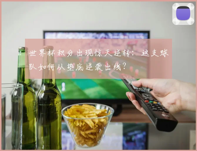 世界杯积分出现惊天逆转：这支球队如何从垫底逆袭出线？