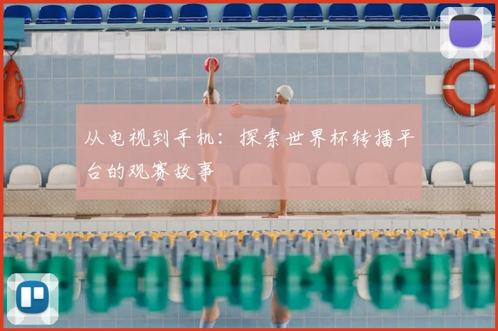 从电视到手机:探索世界杯转播平台的观赛故事
