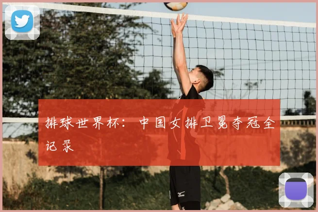 排球世界杯：中国女排卫冕夺冠全记录