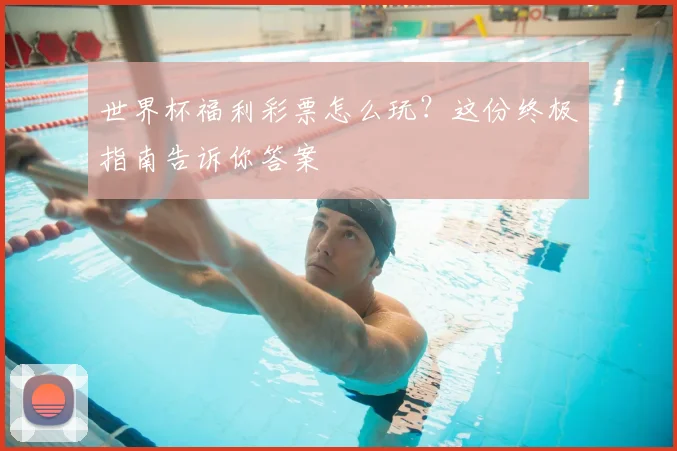 世界杯福利彩票怎么玩？这份终极指南告诉你答案