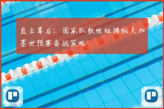 直击幕后：国家队教练组揭秘美加墨世预赛备战策略