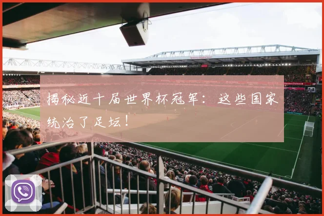 揭秘近十届世界杯冠军：这些国家统治了足坛！