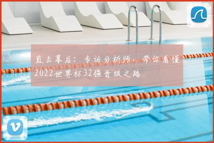 直击幕后：专访分析师，带你看懂2022世界杯32强晋级之路