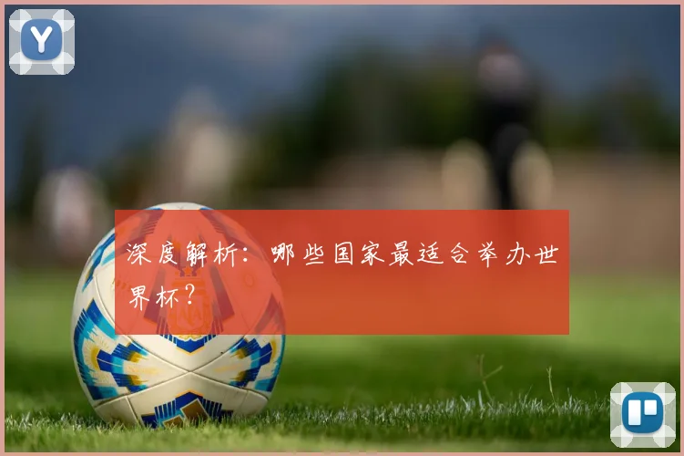 深度解析：哪些国家最适合举办世界杯？