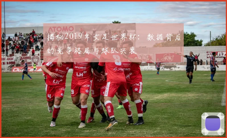 揭秘2019年女足世界杯：数据背后的竞争格局与球队兴衰